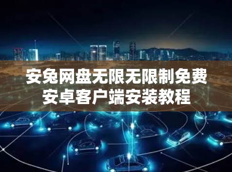 安兔网盘无限无限制免费安卓客户端安装教程