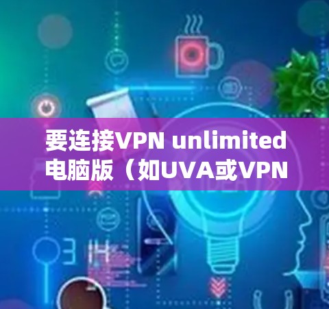 要连接VPN unlimited电脑版(如UVA或VPN.com)的 Windows 系统,可以按照以下步骤操作