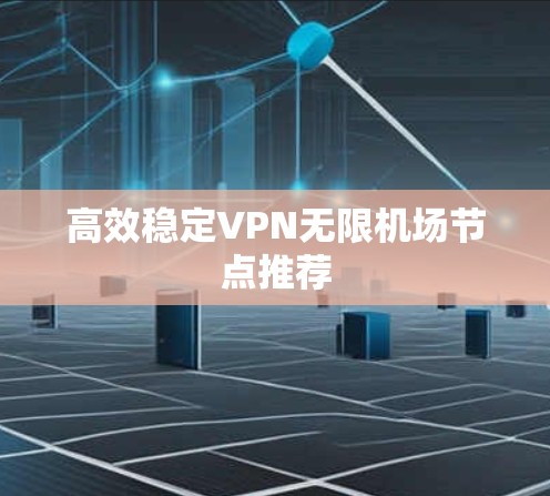高效稳定VPN无限机场节点推荐