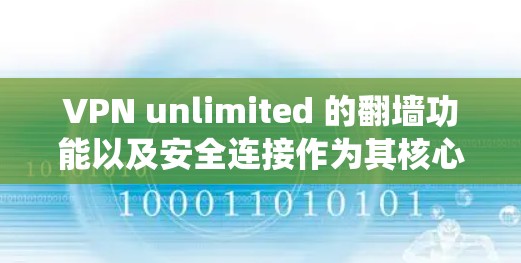 VPN unlimited 的翻墙功能以及安全连接作为其核心工具，确实是一个值得深入探讨的系统。以下是对其功能、安全性以及实际使用体验的分析
