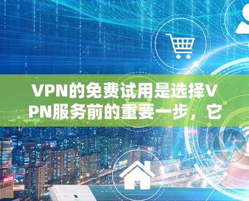 VPN的免费试用是选择VPN服务前的重要一步,它帮助用户快速体验VPN的功能,了解服务质量以及价格结构。以下是对VPN的详细介绍