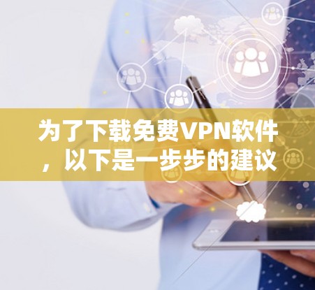 为了下载免费VPN软件，以下是一步步的建议