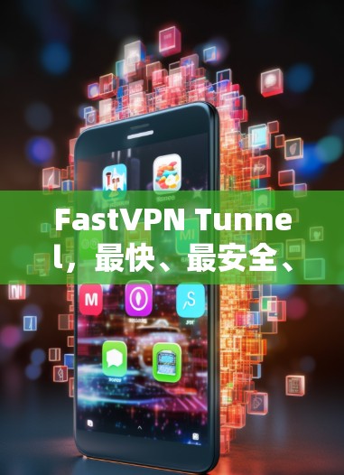 FastVPN Tunnel,最快、最安全、最多功能的翻墙软件 FastVPN Tunnel,最快、最安全、最多功能的翻墙软件