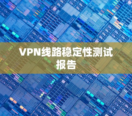 VPN线路稳定性测试报告