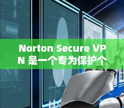 Norton Secure VPN 是一个专为保护个人数据和网络安全设计的VPN服务，支持在多个设备之间进行 VPN 连接。它通常提供免费的使用版本，但可能需要一定的配置和设置