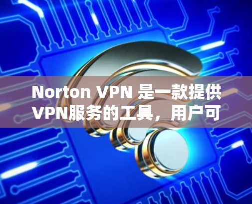 Norton VPN 是一款提供VPN服务的工具,用户可以根据需求选择不同的版本和服务。以下是关于Norton VPN 在中国地区的网络连接体验的分析