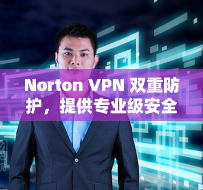 Norton VPN 双重防护,提供专业级安全体验