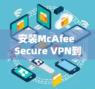 安装McAfee Secure VPN到安卓手机的步骤如下