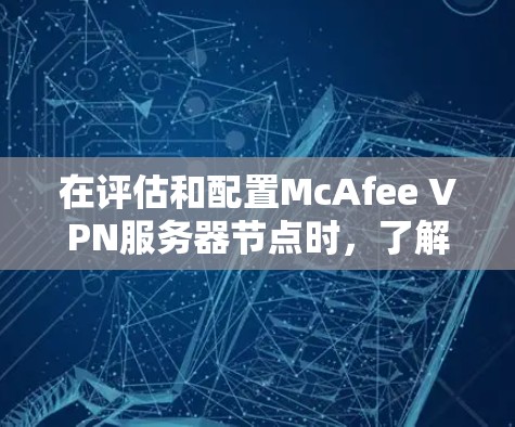 在评估和配置McAfee VPN服务器节点时，了解其性能是至关重要的。以下是关于如何测试和评估McAfee VPN服务器节点性能的详细步骤