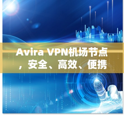 Avira VPN机场节点,安全、高效、便携,为您的机场保驾护航!