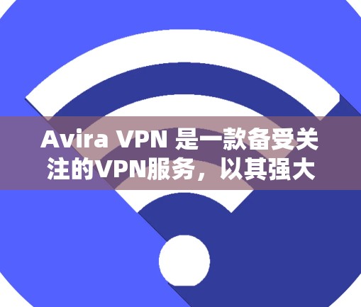 Avira VPN 是一款备受关注的VPN服务，以其强大的加密功能、多设备支持以及丰富的功能选项而闻名。以下是Avira VPN 的科学上网功能评测