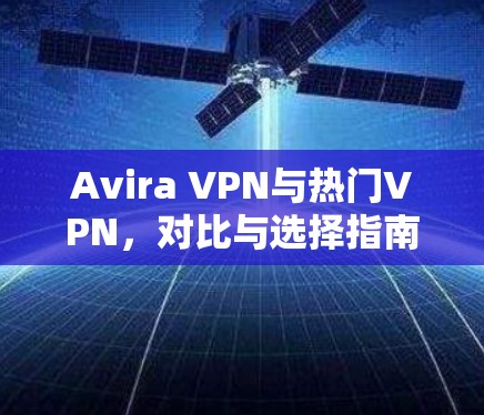 Avira VPN与热门VPN，对比与选择指南