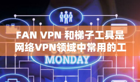 FAN VPN 和梯子工具是网络VPN领域中常用的工具,各有其特点和适用场景。以下是对两者评测的分析和推荐 FAN VPN 和梯子工具是网络VPN领域中常用的工具,各有其特点和适用场景。以下是对两者评测的分析和推荐