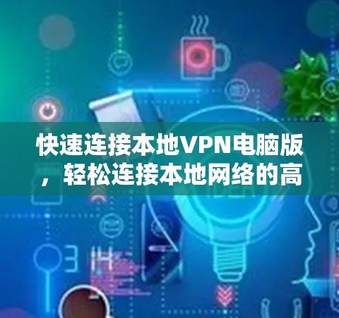 快速连接本地VPN电脑版，轻松连接本地网络的高效解决方案