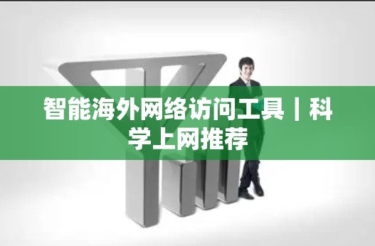 智能海外网络访问工具｜科学上网推荐