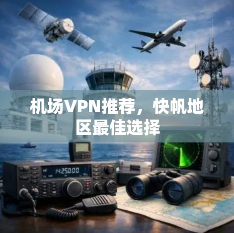 机场VPN推荐,快帆地区最佳选择