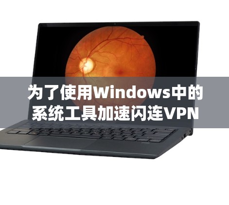 为了使用Windows中的系统工具加速闪连VPN电脑版,您可以按照以下步骤操作