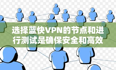 选择蓝快VPN的节点和进行测试是确保安全和高效访问的关键步骤。以下是一个详细的步骤指南，帮助你顺利完成选择和测试