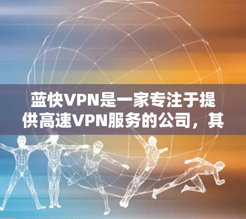 蓝快VPN是一家专注于提供高速VPN服务的公司，其服务器推荐页面通常位于官方网站的服务器推荐或服务详情部分。以下是蓝快VPN的机场节点和全球服务器推荐的详细信息