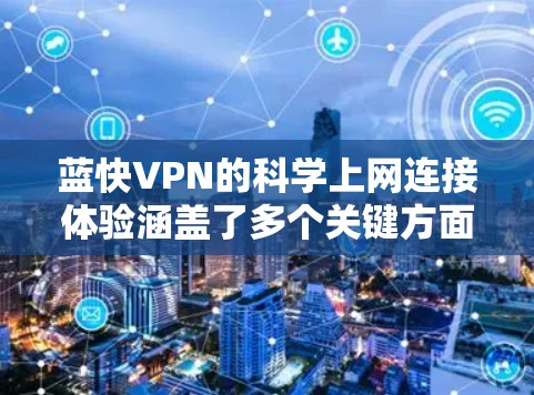 蓝快VPN的科学上网连接体验涵盖了多个关键方面，旨在提供高效、安全和灵活的VPN解决方案。以下是其主要特点及优势