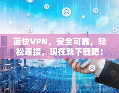 蓝快VPN,安全可靠,轻松连接,现在就下载吧!