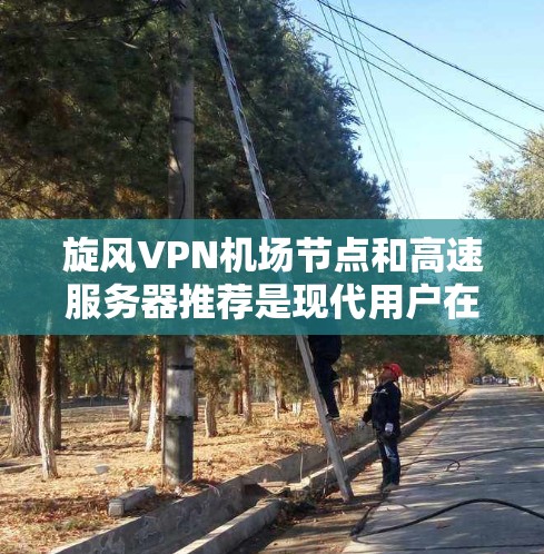 旋风VPN机场节点和高速服务器推荐是现代用户在互联网服务中的常见需求，特别是在机场和高流量场景。以下是对这两个概念的详细分析和推荐