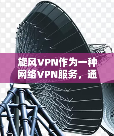 旋风VPN作为一种网络VPN服务,通过多个节点的分担和优化技术,显著提升了网络性能和用户体验。以下是对其性能测试和节点性能的详细分析
