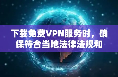 下载免费VPN服务时,确保符合当地法律法规和政策,以下是一些建议和步骤