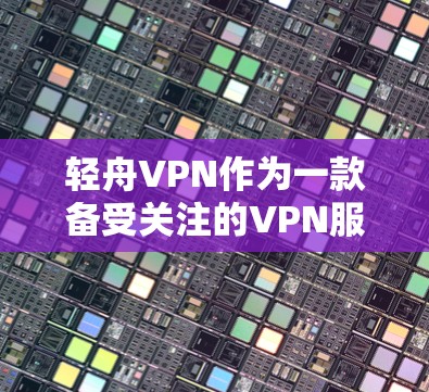 轻舟VPN作为一款备受关注的VPN服务,近年来在海外使用体验上也受到了广泛关注。以下是一些关于轻舟VPN科学上网海外访问体验的详细分析