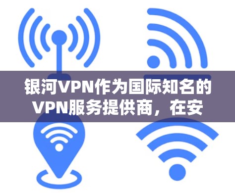 银河VPN作为国际知名的VPN服务提供商,在安卓版提供了灵活的配置和良好的用户体验。以下是连接安卓手机VPN的方法