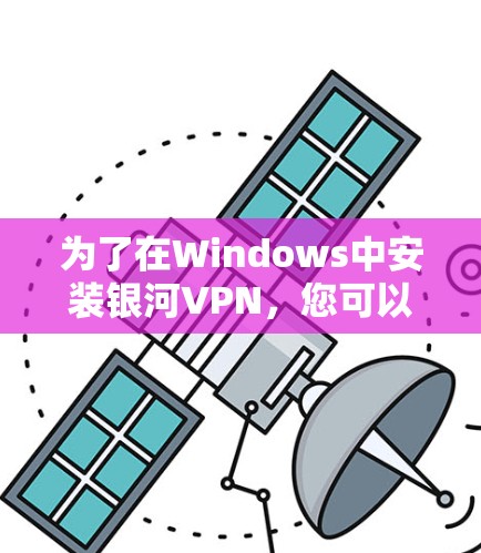 为了在Windows中安装银河VPN,您可以按照以下步骤进行 为了在Windows中安装银河VPN,您可以按照以下步骤进行