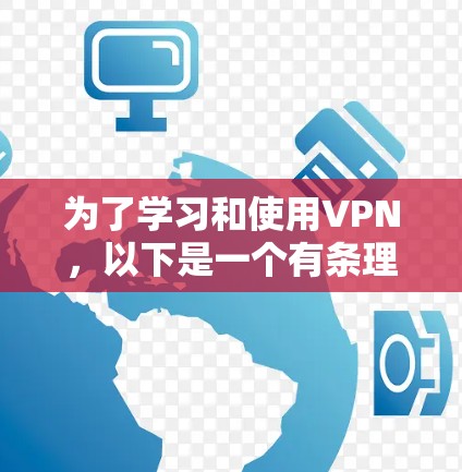 为了学习和使用VPN,以下是一个有条理的指南,涵盖基本概念、步骤、选择、安全和使用注意事项