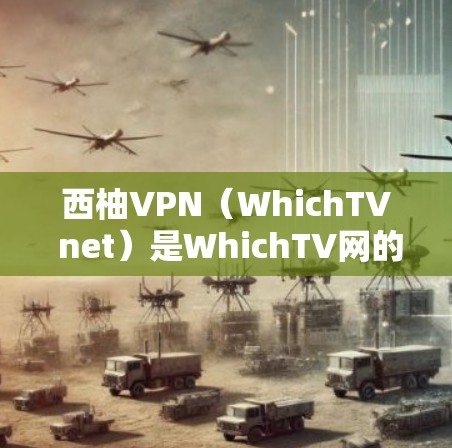 西柚VPN(WhichTV net)是WhichTV网的一个子平台,提供基于VPN技术的网络服务。以下是对西柚VPN测速情况和相关网络分析的详细总结