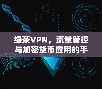 绿茶VPN,流量管控与加密货币应用的平衡