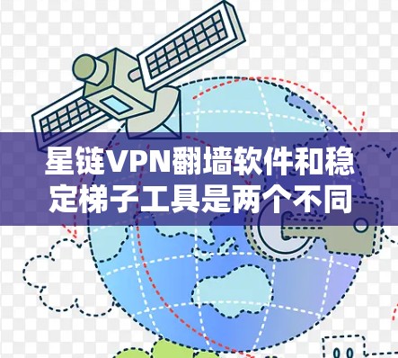 星链VPN翻墙软件和稳定梯子工具是两个不同的网络工具，各自适合不同的使用场景和需求。以下是它们的对比