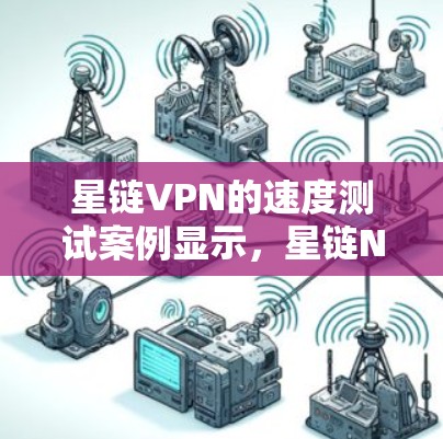 星链VPN的速度测试案例显示，星链NAT端口的延迟和带宽问题较为明显，特别是在外部访问和数据量较大的节点上。以下是详细的分析和建议