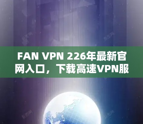 FAN VPN 226年最新官网入口,下载高速VPN服务