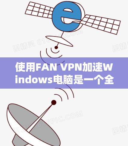 使用FAN VPN加速Windows电脑是一个全面的技术探索，涉及服务器加速、防火墙配置和安全措施。以下是一个详细的步骤指南，帮助您顺利使用FAN VPN加速您的互联网访问