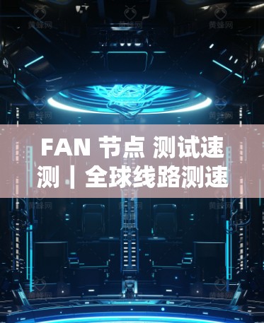 FAN 节点 测试速测｜全球线路测速分析