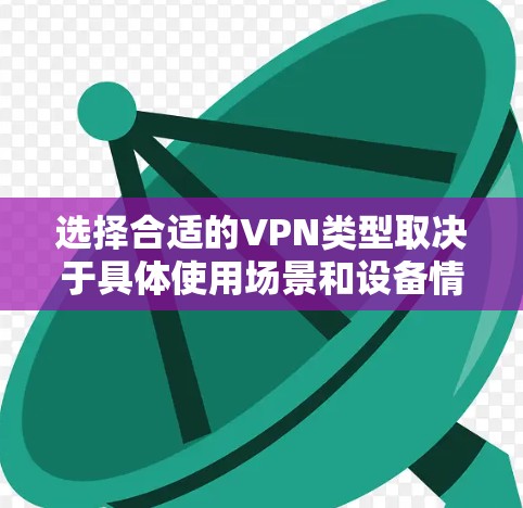 选择合适的VPN类型取决于具体使用场景和设备情况。以下是一些推荐,帮助你更好地利用机场节点和高速VPN