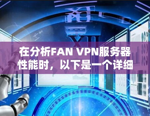 在分析FAN VPN服务器性能时,以下是一个详细且结构化的总结,涵盖多个关键方面