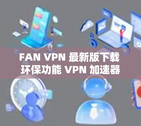 FAN VPN 最新版下载 环保功能 VPN 加速器