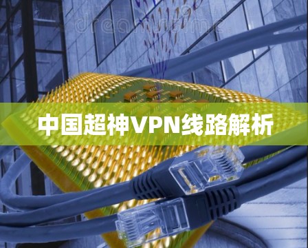 中国超神VPN线路解析