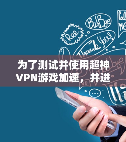 为了测试并使用超神VPN游戏加速,并进行低延迟的线路测试,您可以按照以下步骤操作