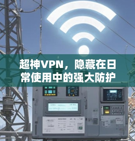 超神VPN,隐藏在日常使用中的强大防护