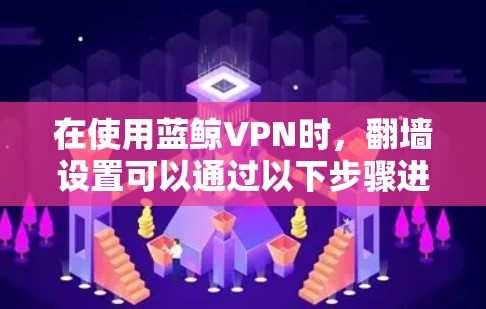 在使用蓝鲸VPN时,翻墙设置可以通过以下步骤进行