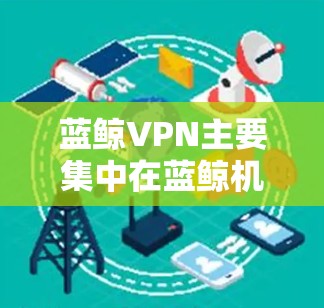 蓝鲸VPN主要集中在蓝鲸机场附近,因为这些地方是蓝鲸VPN的热点区域。以下是一些关于蓝鲸VPN机场节点和高速线路的推荐