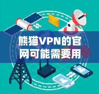 熊猫VPN的官网可能需要用户通过下载入口或购买软件来获取服务。以下是一些可能的步骤和建议