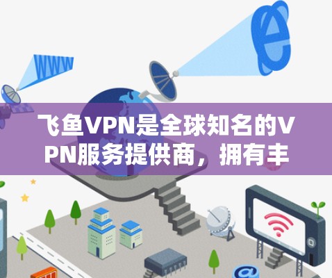 飞鱼VPN是全球知名的VPN服务提供商，拥有丰富的节点网络覆盖全球大部分地区。以下是关于飞鱼VPN节点选择和全球线路测试的一些关键点