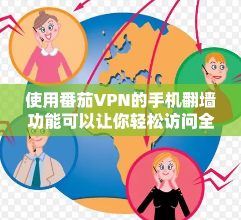 使用番茄VPN的手机翻墙功能可以让你轻松访问全世界的VPN服务。以下是详细的步骤指南,帮助你顺利进行